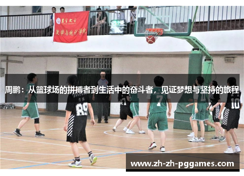 周鹏:从篮球场的拼搏者到生活中的奋斗者,见证梦想与坚持的旅程