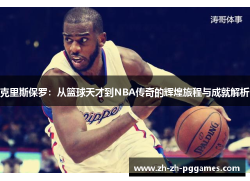 克里斯保罗:从篮球天才到NBA传奇的辉煌旅程与成就解析